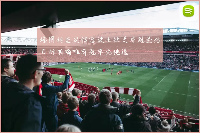塔图姆坚定信念波士顿是夺冠圣地目标明确唯有冠军无他选
