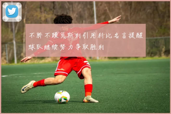 不骄不躁莫斯利引用科比名言提醒球队继续努力争取胜利