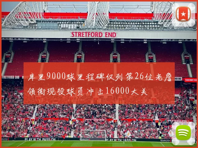 库里9000球里程碑仅列第26位老詹领衔现役球员冲击16000大关