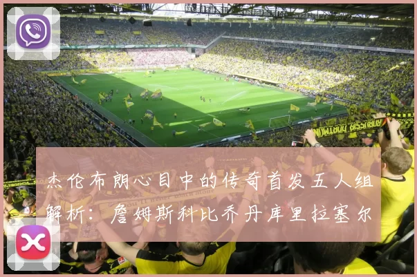 杰伦布朗心目中的传奇首发五人组解析：詹姆斯科比乔丹库里拉塞尔