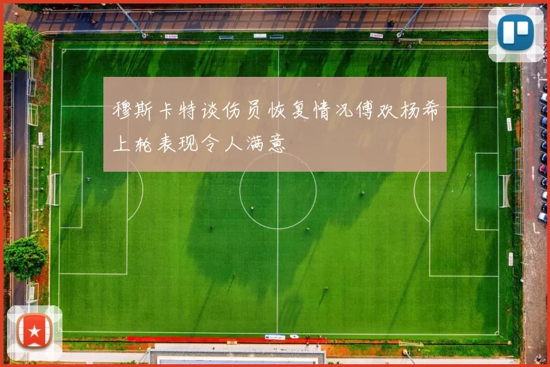 穆斯卡特谈伤员恢复情况傅欢杨希上轮表现令人满意