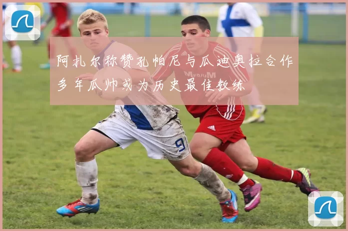 阿扎尔称赞孔帕尼与瓜迪奥拉合作多年瓜帅或为历史最佳教练