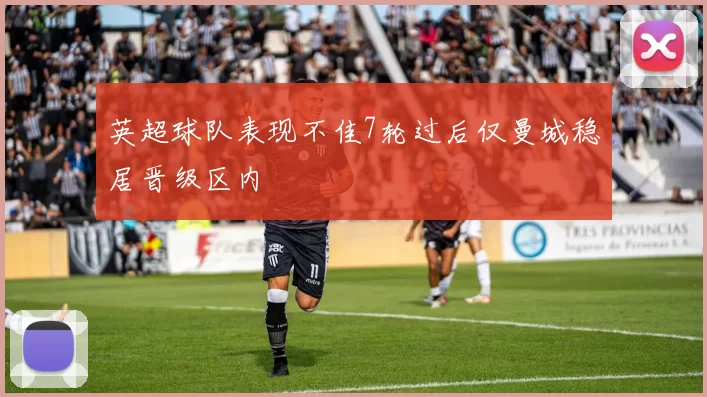 英超球队表现不佳7轮过后仅曼城稳居晋级区内